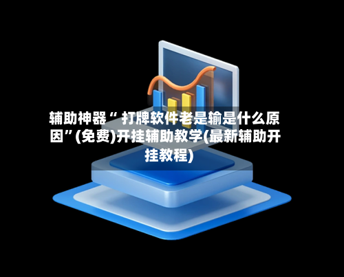 辅助神器“ 打牌软件老是输是什么原因”(免费)开挂辅助教学(最新辅助开挂教程)