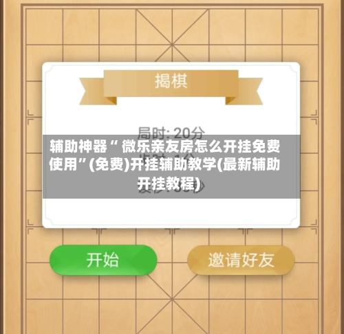 辅助神器“ 微乐亲友房怎么开挂免费使用”(免费)开挂辅助教学(最新辅助开挂教程)