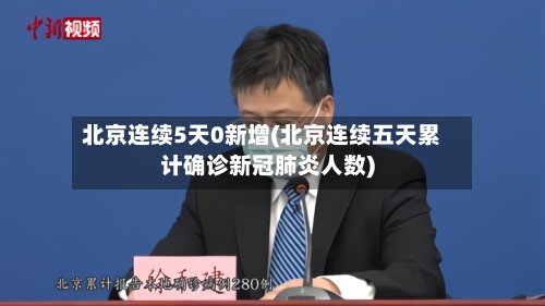 北京连续5天0新增(北京连续五天累计确诊新冠肺炎人数)-第2张图片