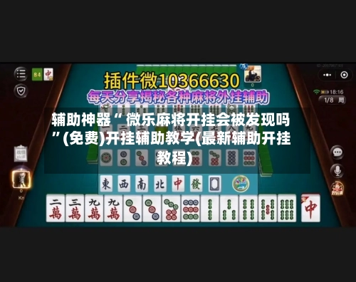辅助神器“ 微乐麻将开挂会被发现吗”(免费)开挂辅助教学(最新辅助开挂教程)-第2张图片