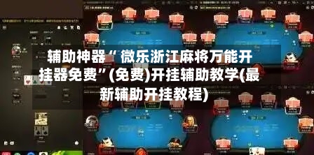 辅助神器“ 微乐浙江麻将万能开挂器免费”(免费)开挂辅助教学(最新辅助开挂教程)-第2张图片