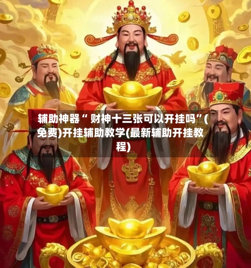 辅助神器“ 财神十三张可以开挂吗”(免费)开挂辅助教学(最新辅助开挂教程)