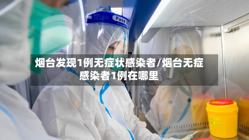 烟台发现1例无症状感染者/烟台无症感染者1例在哪里