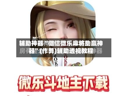 辅助神器“微信微乐麻将助赢神器”(作弊)辅助透视教程