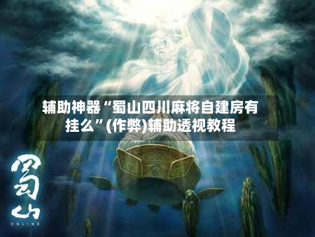 辅助神器“蜀山四川麻将自建房有挂么”(作弊)辅助透视教程