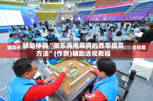 辅助神器“微乐海南麻将的胜率提高方法”(作弊)辅助透视教程