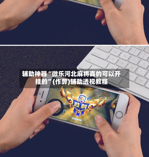 辅助神器“微乐河北麻将真的可以开挂的”(作弊)辅助透视教程