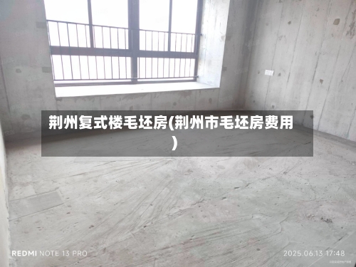 荆州复式楼毛坯房(荆州市毛坯房费用)-第2张图片