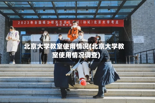 北京大学教室使用情况(北京大学教室使用情况调查)