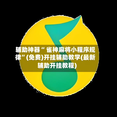 辅助神器“ 雀神麻将小程序规律”(免费)开挂辅助教学(最新辅助开挂教程)