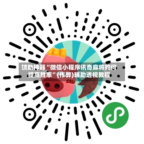 辅助神器“微信小程序讯奇麻将如何提高胜率”(作弊)辅助透视教程