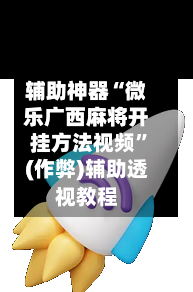 辅助神器“微乐广西麻将开挂方法视频	”(作弊)辅助透视教程-第2张图片