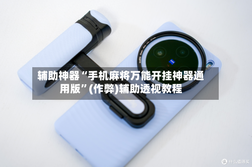 辅助神器“手机麻将万能开挂神器通用版”(作弊)辅助透视教程-第2张图片