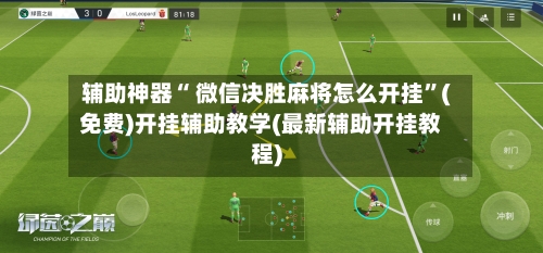 辅助神器“ 微信决胜麻将怎么开挂”(免费)开挂辅助教学(最新辅助开挂教程)