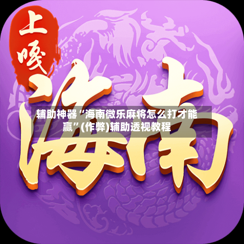 辅助神器“海南微乐麻将怎么打才能赢”(作弊)辅助透视教程