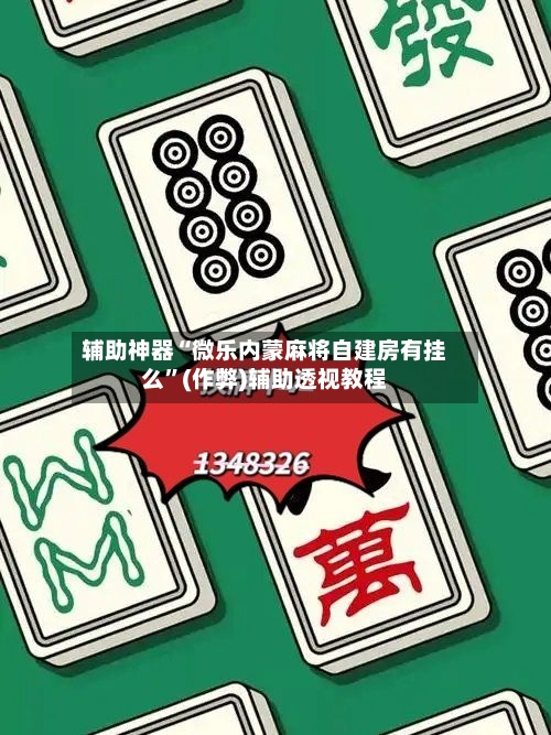 辅助神器“微乐内蒙麻将自建房有挂么”(作弊)辅助透视教程