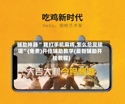 辅助神器“ 我打手机麻将,怎么总是输呢”(免费)开挂辅助教学(最新辅助开挂教程)