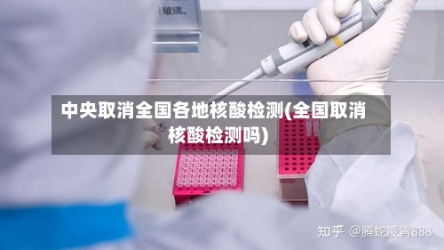 中央取消全国各地核酸检测(全国取消核酸检测吗)-第2张图片