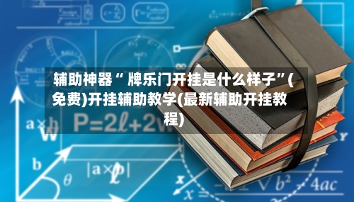 辅助神器“ 牌乐门开挂是什么样子”(免费)开挂辅助教学(最新辅助开挂教程)-第3张图片