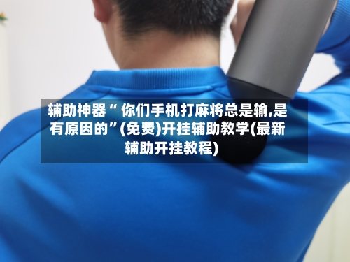 辅助神器“ 你们手机打麻将总是输,是有原因的”(免费)开挂辅助教学(最新辅助开挂教程)-第3张图片