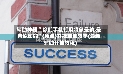 辅助神器“ 你们手机打麻将总是输,是有原因的	”(免费)开挂辅助教学(最新辅助开挂教程)-第2张图片