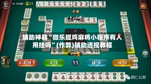 辅助神器“微乐捉鸡麻将小程序有人用挂吗	”(作弊)辅助透视教程-第3张图片