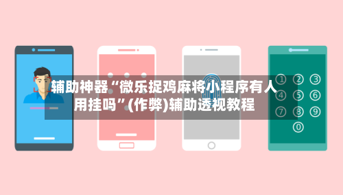 辅助神器“微乐捉鸡麻将小程序有人用挂吗”(作弊)辅助透视教程-第2张图片