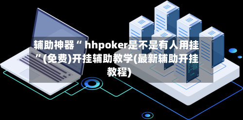 辅助神器“ hhpoker是不是有人用挂”(免费)开挂辅助教学(最新辅助开挂教程)