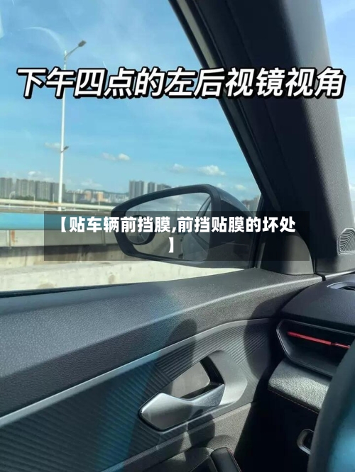 【贴车辆前挡膜,前挡贴膜的坏处】-第2张图片