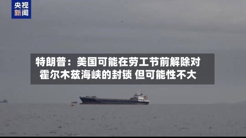 特朗普：美国可能在劳工节前解除对霍尔木兹海峡的封锁 但可能性不大