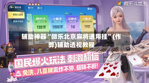 辅助神器“微乐北京麻将通用挂”(作弊)辅助透视教程-第2张图片