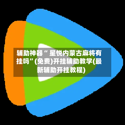 辅助神器“ 星悦内蒙古麻将有挂吗”(免费)开挂辅助教学(最新辅助开挂教程)
