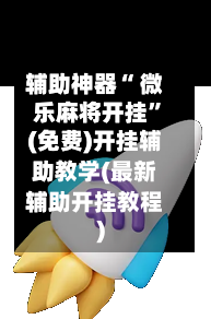 辅助神器“ 微乐麻将开挂”(免费)开挂辅助教学(最新辅助开挂教程)-第2张图片