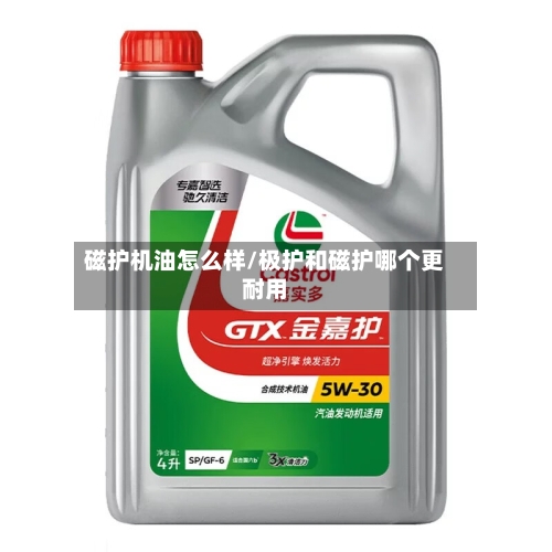 磁护机油怎么样/极护和磁护哪个更耐用-第2张图片