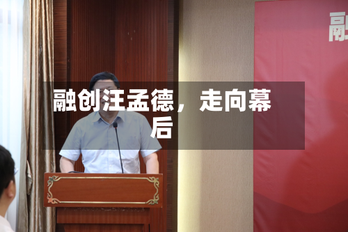 融创汪孟德	，走向幕后-第2张图片