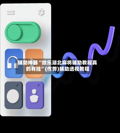 辅助神器“微乐湖北麻将辅助教程真的有挂”(作弊)辅助透视教程