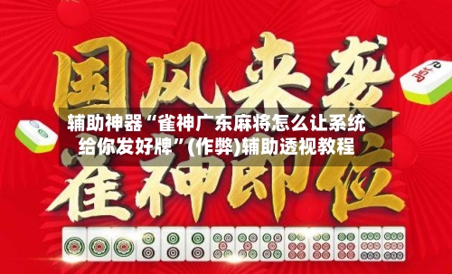 辅助神器“雀神广东麻将怎么让系统给你发好牌”(作弊)辅助透视教程-第2张图片