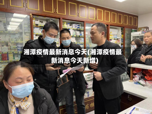 湘潭疫情最新消息今天(湘潭疫情最新消息今天新增)-第2张图片