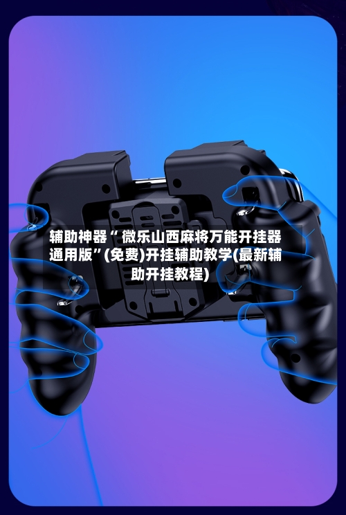 辅助神器“ 微乐山西麻将万能开挂器通用版”(免费)开挂辅助教学(最新辅助开挂教程)