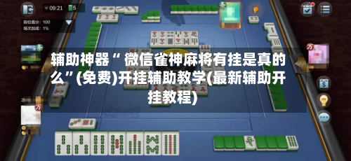 辅助神器“ 微信雀神麻将有挂是真的么”(免费)开挂辅助教学(最新辅助开挂教程)-第3张图片
