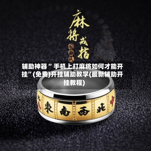 辅助神器“ 手机上打麻将如何才能开挂”(免费)开挂辅助教学(最新辅助开挂教程)