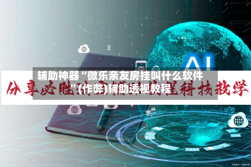 辅助神器“微乐亲友房挂叫什么软件”(作弊)辅助透视教程