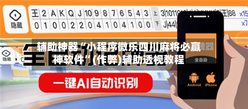 辅助神器“小程序微乐四川麻将必赢神软件”(作弊)辅助透视教程