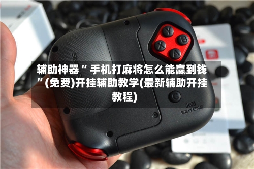 辅助神器“ 手机打麻将怎么能赢到钱”(免费)开挂辅助教学(最新辅助开挂教程)