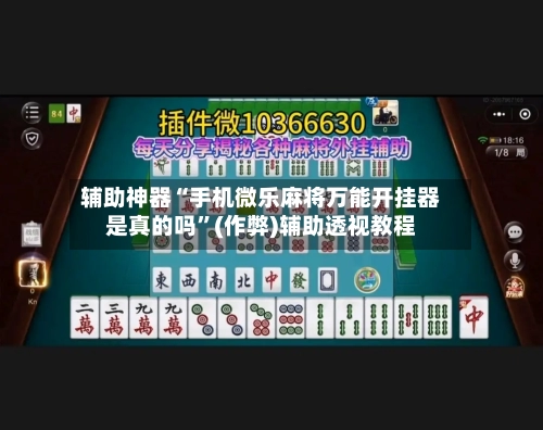 辅助神器“手机微乐麻将万能开挂器是真的吗	”(作弊)辅助透视教程-第3张图片