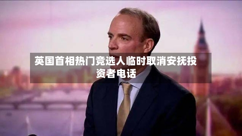 英国首相热门竞选人临时取消安抚投资者电话-第2张图片