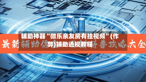 辅助神器“微乐亲友房有挂视频”(作弊)辅助透视教程-第2张图片