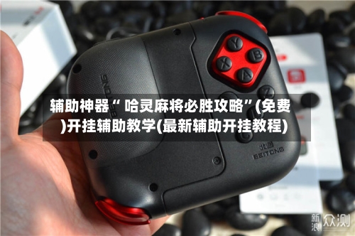 辅助神器“ 哈灵麻将必胜攻略”(免费)开挂辅助教学(最新辅助开挂教程)
