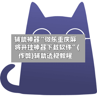 辅助神器“微乐重庆麻将开挂神器下载软件”(作弊)辅助透视教程