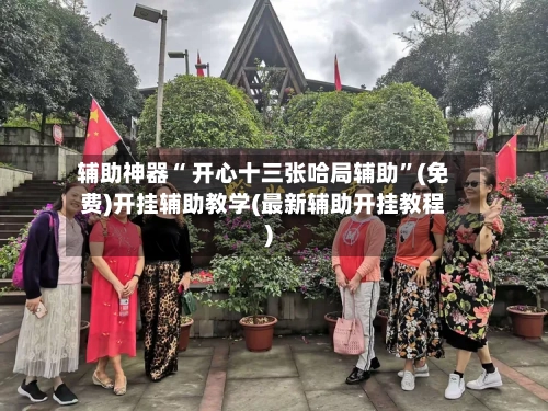 辅助神器“ 开心十三张哈局辅助”(免费)开挂辅助教学(最新辅助开挂教程)-第2张图片